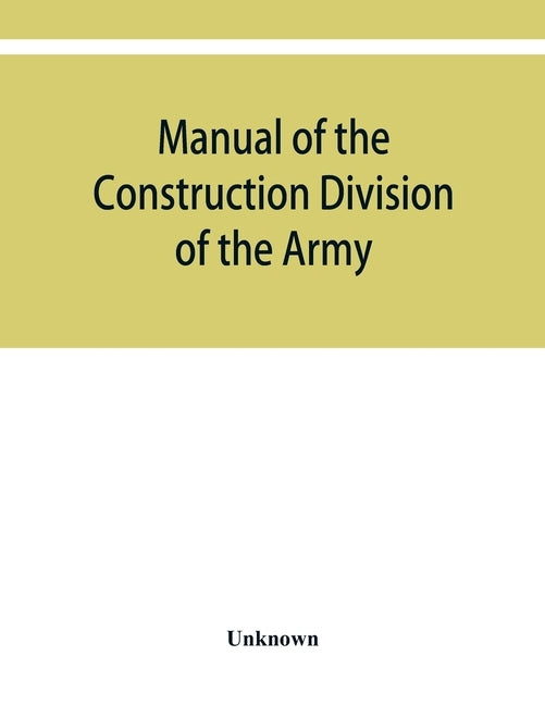 Manual of the Construction Division of the Army. Section C, Engineering Division, 1918 by Unknown