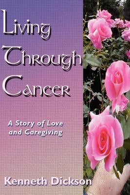 Living Through Cancer: A Story of Love and Caregiving by Dickson, Kenneth