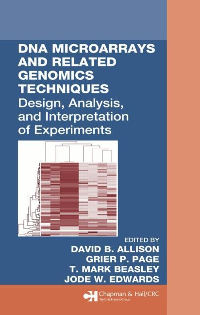DNA Microarrays and Related Genomics Techniques: Design, Analysis, and Interpretation of Experiments by Allison, David B.