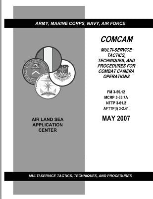 Comcam: Multi-Service Tactics, Techniques, and Procedures for Combat Camera Operations (FM 3-55.12 / MCRP 3-33.7A / NTTP 3-61. by Army, Department Of the