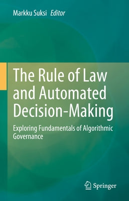 The Rule of Law and Automated Decision-Making: Exploring Fundamentals of Algorithmic Governance by Suksi, Markku