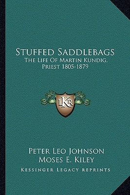 Stuffed Saddlebags: The Life Of Martin Kundig, Priest 1805-1879 by Johnson, Peter Leo