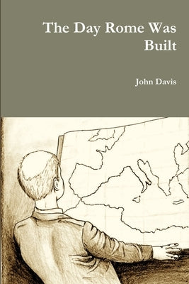 The Day Rome Was Built by Davis, John