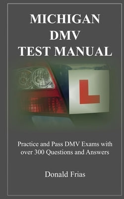 Michigan DMV Test Manual: Practice and Pass DMV Exams With Over 300 Questions And Answers by Frias, Donald