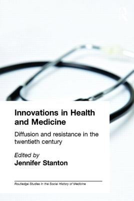 Innovations in Health and Medicine: Diffusion and Resistance in the Twentieth Century by Stanton, Jenny