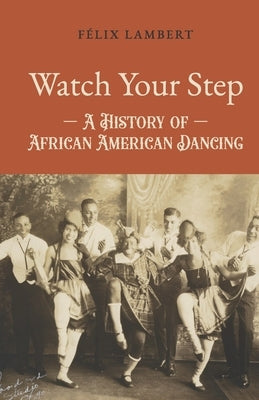 Watch Your Step: A History of African American Dancing: Volume 4 by Lambert, Félix
