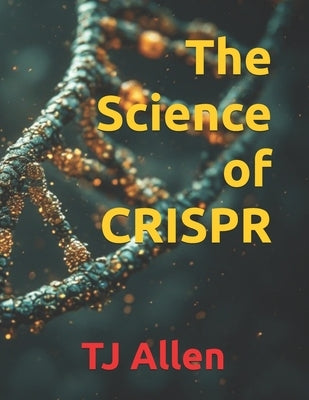 The Science of CRISPR by Allen, Tj