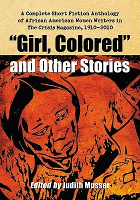 Girl, Colored and Other Stories: A Complete Short Fiction Anthology of African American Women Writers in the Crisis Magazine, 1910-2010 by Musser, Judith