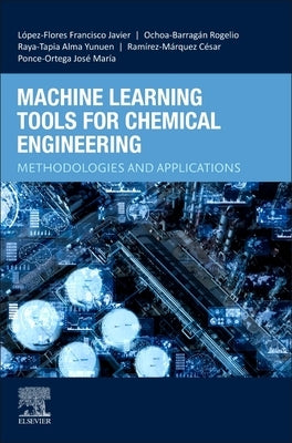 Machine Learning Tools for Chemical Engineering: Methodologies and Applications by L?pez-Flores, Francisco Javier