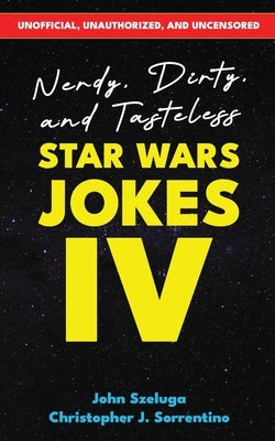 Nerdy, Dirty, and Tasteless Star Wars Jokes IV by Szeluga, John