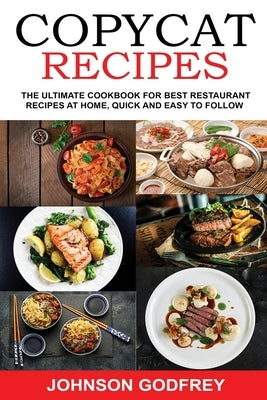 Copycat Recipes: The ultimate Cookbook for best Restaurant Recipes at Home, Quick and Easy to Follow by Godfrey, Johnson