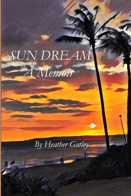 Sun Dream: A Memoir by Gatley, Heather