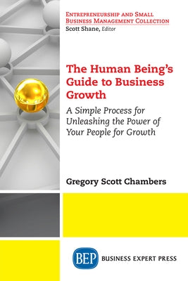 The Human Being's Guide to Business Growth: A Simple Process For Unleashing The Power of Your People for Growth by Chambers, Gregory Scott
