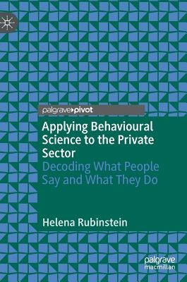 Applying Behavioural Science to the Private Sector: Decoding What People Say and What They Do by Rubinstein, Helena