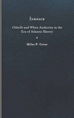 Inkface: Othello and White Authority in the Era of Atlantic Slavery by Grier, Miles P.