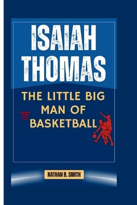 Isaiah Thomas: The Little Big Man of Basketball by B. Smith, Nathan