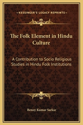The Folk Element in Hindu Culture: A Contribution to Socio Religious Studies in Hindu Folk Institutions by Sarkar, Benoy Kumar