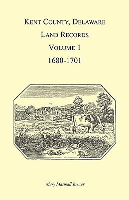 Kent County, Delaware Land Records, Volume 1: 1680-1701 by Brewer, Mary