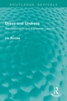 Dress and Undress: The Restoration and Eighteenth Century by Brooke, Iris