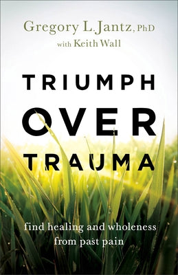 Triumph Over Trauma: Find Healing and Wholeness from Past Pain by Jantz, Gregory L. Phd