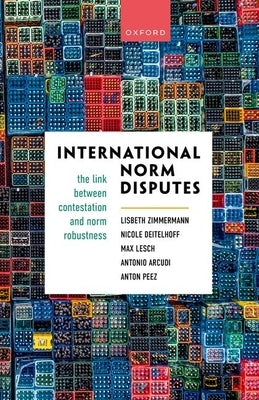 International Norm Disputes: The Link Between Contestation and Norm Robustness by Zimmermann, Lisbeth