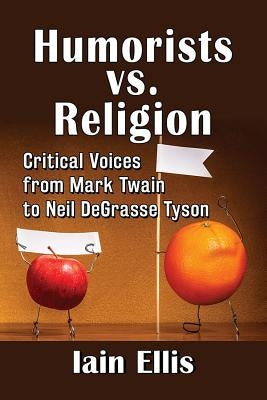 Humorists vs. Religion: Critical Voices from Mark Twain to Neil DeGrasse Tyson by Ellis, Iain