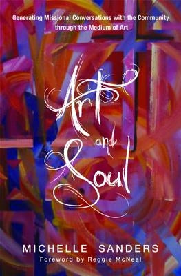 Art and Soul: Generating Missional Conversations with the Community Through the Medium of Art by Sanders, Michelle
