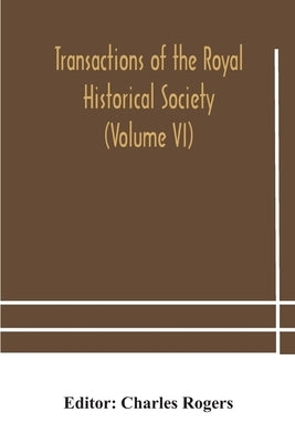 Transactions Of The Royal Historical Society (Volume Vi) by Charles Rogers
