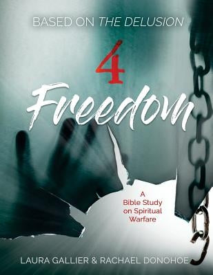 4 Freedom: A Bible Study on Spiritual Warfare (based on The Delusion) by Donohoe, Rachael