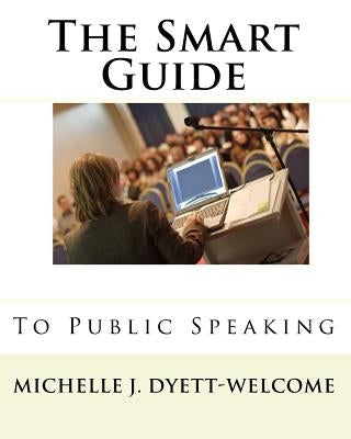 The Smart Guide to Public Speaking by Dyett-Welcome, Michelle J.