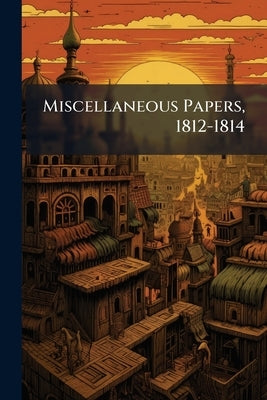 Miscellaneous Papers, 1812-1814 by Anonymous