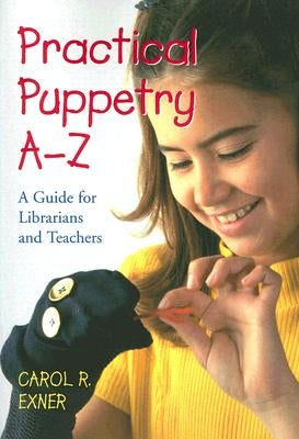 Practical Puppetry A-Z: A Guide for Librarians and Teachers by Exner, Carol R.