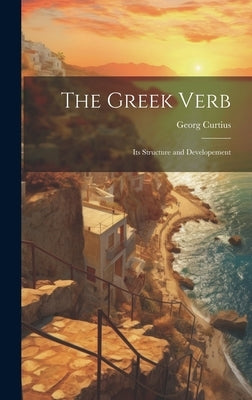 The Greek Verb: Its Structure and Developement by Curtius, Georg