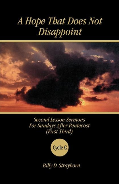 A Hope That Does Not Disappoint: Second Lesson Sermons for Sundays After Pentecost (First Third) Cycle C by Strayhorn, Billy D.