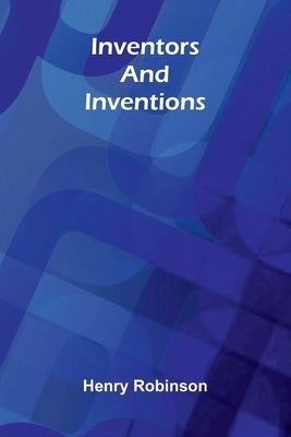 Inventors & Inventions by Robinson, Henry
