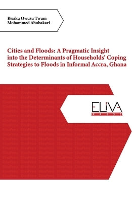 Cities and Floods: A Pragmatic Insight into the Determinants of Households' Coping Strategies to Floods in Informal Accra, Ghana by Abubakari, Mohammed