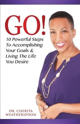 Go!: 10 Powerful Steps To Accomplishing Your Goals & Living The Life You Desire by Weatherspoon, Cherita