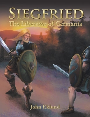Siegfried: The Liberator of Germania by Eklund, John