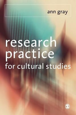 Research Practice for Cultural Studies: Ethnographic Methods and Lived Cultures by Gray, Ann