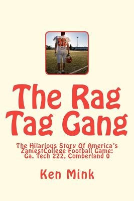 The Rag Tag Gang: The Hilarious Story Of America's Zaniest College Football Game by Mink, Ken