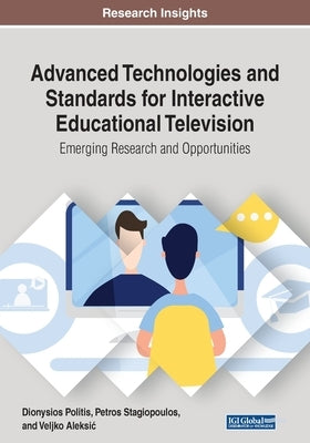 Advanced Technologies and Standards for Interactive Educational Television: Emerging Research and Opportunities by Politis, Dionysios