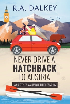 Never Drive A Hatchback To Austria (And Other Valuable Life Lessons) by Dalkey, R. a.