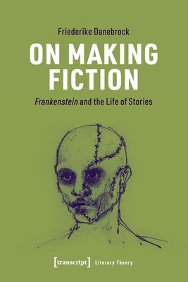 On Making Fiction: Frankenstein and the Life of Stories by 