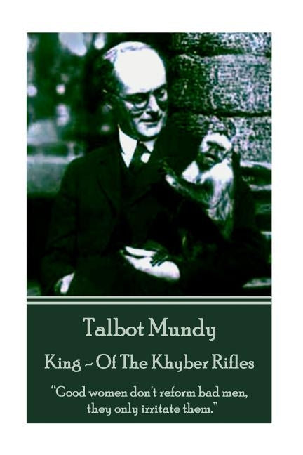 Talbot Mundy - King - Of The Khyber Rifles: "Good women don't reform bad men, they only irritate them." by Mundy, Talbot