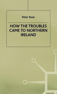 How the Troubles Came to North Ireland by Rose, P.