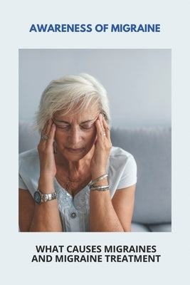 Awareness Of Migraine: What Causes Migraines And Migraine Treatment: Visual Migraine by Behnken, Linwood