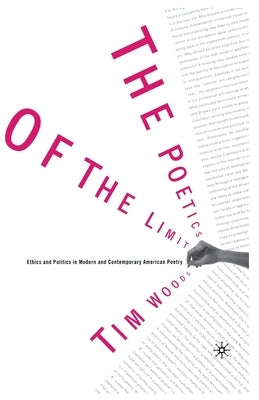 The Poetics of the Limit: Ethics and Politics in Modern and Contemporary American Poetry by Woods, Tim