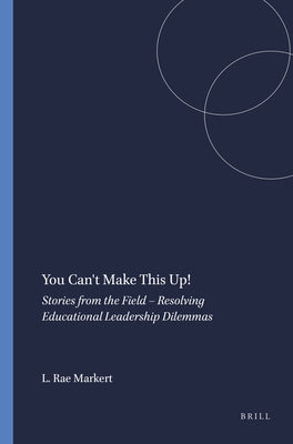 You Can't Make This Up!: Stories from the Field - Resolving Educational Leadership Dilemmas by Rae Markert, Linda
