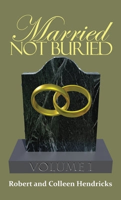 Married Not Buried: Volume One by Pastor Robert and Colleen Hendricks by Hendricks, Robert And Colleen