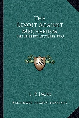 The Revolt Against Mechanism: The Hibbert Lectures 1933 by Jacks, L. P.